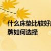 什么床垫比较好床垫品牌排行榜 床垫品牌哪个较好 床垫品牌如何选择 