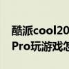 酷派cool20pro用的什么系统 酷派COOL20Pro玩游戏怎么样 