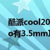 酷派cool20pro信号怎么样 酷派COOL20Pro有3.5mm耳机孔吗 酷派cool20pro信号怎么样 酷派COOL20Pro有3.5mm耳机孔吗