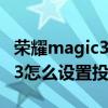 荣耀magic3手机怎么用投屏功能 荣耀magic3怎么设置投屏 