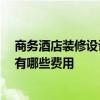 商务酒店装修设计需要多少钱 简单酒店装修怎么设计 大概有哪些费用 