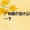 广州展厅设计公司推荐 广州展厅公司哪个比较好 我想参考一下 