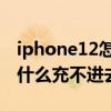 iphone12怎么突然充不进去电 iphone12为什么充不进去电 
