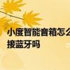 小度智能音箱怎么连接手机蓝牙 小度智能音箱旗舰版可以连接蓝牙吗 