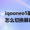 iqooneo5屏幕刷新率在哪切换 iQOONeo5怎么切换屏幕刷新率 