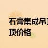 石膏集成吊顶视频全过程 问一问石膏集成吊顶价格 