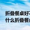 折叠餐桌好不好怎样选购折叠餐桌 我想知道什么折叠餐桌好 
