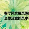 客厅风水屏风隔断怎么选择 客厅屏风隔断怎么做才好 有什么要注意的风水事项吗 