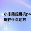 小米降噪耳机pro按键区在哪个位置 小米降噪耳机pro功能键在什么地方 