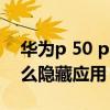 华为p 50 pro怎么退出应用 华为p50pro怎么隐藏应用 