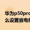 华为p50pro省电模式在哪儿 华为P50Pro怎么设置省电模式 华为p50pro省电模式在哪儿 华为P50Pro怎么设置省电模式