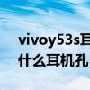 vivoy53s耳机孔是什么型号 vivoy54s采用什么耳机孔 