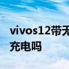 vivos12带无线充电么 vivoS12Pro支持无线充电吗 