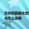 怎样把厨房水改到卫生间 想把卫生间改到隔壁的厨房去 下水怎么改啊 