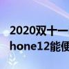 2020双十一iphone12多少钱 2021双十二iPhone12能便宜多少 