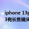 iphone 13pro max长焦镜头损坏 iphone13有长焦镜头吗 