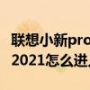 联想小新pro14 bios怎么进 联想小新Pro14 2021怎么进入BIOS 联想小新pro14 bios怎么进 联想小新Pro14 2021怎么进入BIOS