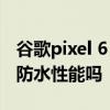 谷歌pixel 6 pro屏幕怎么测试 谷歌Pixel6有防水性能吗 谷歌pixel 6 pro屏幕怎么测试 谷歌Pixel6有防水性能吗