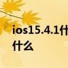 ios15.4.1什么手机可以更新 ios15.1更新了什么 