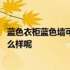 蓝色衣柜蓝色墙可以吗 问一下各位大家装修卧室蓝色衣柜怎么样呢 