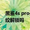 黑鲨4s pro是指纹解锁的吗 黑鲨4sPro有指纹解锁吗 