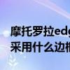 摩托罗拉edges边框 摩托罗拉edgeX30边框采用什么边框 