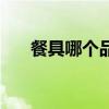 餐具哪个品牌的最好 餐具品牌有哪些 餐具哪个品牌的最好 餐具品牌有哪些