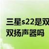 三星s22是双扬声器还是单扬声器 三星s22 是双扬声器吗 三星s22是双扬声器还是单扬声器 三星s22 是双扬声器吗