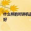 什么样的对讲机品牌值得选择 求告知无线对讲机哪个牌子的好 
