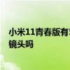小米11青春版有50倍变焦镜头吗 小米11青春活力版有微距镜头吗 小米11青春版有50倍变焦镜头吗 小米11青春活力版有微距镜头吗