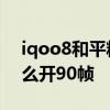 iqoo8和平精英适配90帧 iqoo8Pro游戏怎么开90帧 