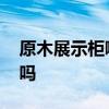 原木展示柜哪个牌子好 产品展示柜木制的好吗 
