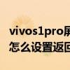 vivos1pro屏幕返回键设置在哪 vivoS15Pro怎么设置返回键 