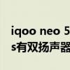 iqoo neo 5s是对称式扬声器吗 iQOONeo5s有双扬声器吗 