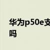 华为p50e支持红外线吗 华为P50E支持NFC吗 