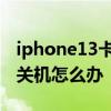 iphone13卡死无法关机 iPhone13卡死无法关机怎么办 