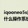 iqooneo5s是什么配置 iqooneo5s搭载的是什么操作系统 
