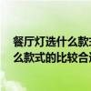 餐厅灯选什么款式好 我想选一款比较柔和的餐厅灯 安装什么款式的比较合适 