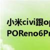 小米civi跟opporeno6哪个好 小米Civi和OPPOReno6Pro哪个好 