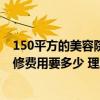 150平方的美容院装修大概多少钱 问一下100平米理发店装修费用要多少 理发店怎么设计装修 