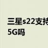 三星s22支持什么模式5g 三星S22Note支持5G吗 