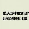重庆园林景观设计定制 重庆园林景观设计工程有限公司做得比较好的求介绍 