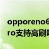 opporeno6 pro支持高刷吗 OPPOReno8pro支持高刷吗 