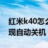 红米k40怎么会自动关机 红米k40s为什么出现自动关机 红米k40怎么会自动关机 红米k40s为什么出现自动关机