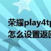荣耀play4tpro怎么设置返回键 荣耀Play6T怎么设置返回键 