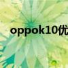 oppok10优缺点 oppok10pro电池多少 