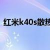 红米k40s散热怎么样 红米K40s散热怎么样 
