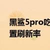 黑鲨5pro吃鸡能开90帧么 黑鲨5pro怎么设置刷新率 