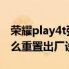 荣耀play4t强制恢复出厂设置 荣耀play6t怎么重置出厂设置 