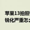 苹果13拍照锐化是什么意思 苹果13pro拍照锐化严重怎么调 
